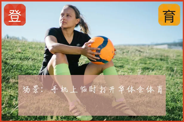 场景：手机上临时打开华体会体育