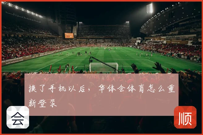 换了手机以后,华体会体育怎么重新登录