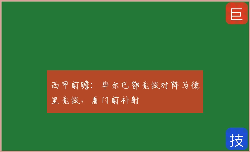 西甲前瞻:毕尔巴鄂竞技对阵马德里竞技,看门前补射