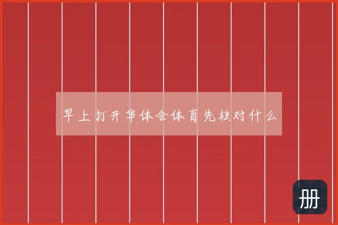 早上打开华体会体育先核对什么